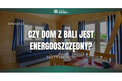 Czy dom z bali jest energooszczędny? Fakty i koszty
